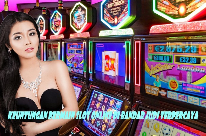 Keuntungan Bermain Slot Online Di Bandar Judi Terpercaya